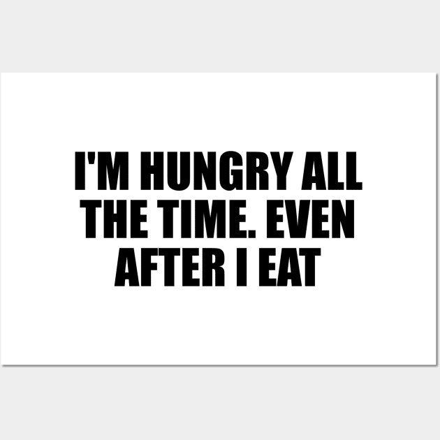 I'm hungry all the time. even after I eat Wall Art by BL4CK&WH1TE 